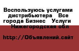 Воспользуюсь услугами дистрибьютера - Все города Бизнес » Услуги   . Нижегородская обл.